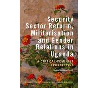 Security Sector Reform, Militarisation and Gender Relations in Uganda: A Critical-Feminist Perspective (Edinburgh Feminist Studies on Peace, Violence and Justice)