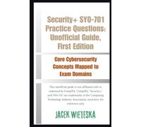 Security+ SY0-701 Practice Questions: Unofficial Guide, First Edition: Core Cybersecurity Concepts Mapped to Exam Domains (Cybersecurity Mastery Series)