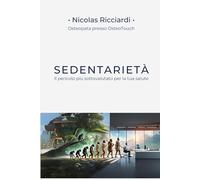 Sedentarietà: il pericolo più sottovalutato per la tua salute: Come superare la sedentarietà, prevenire le malattie e riscoprire il tuo benessere con l'osteopatia