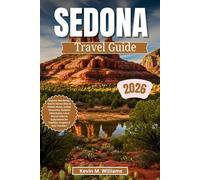 SEDONA TRAVEL GUIDE 2026: Explore Red Rocks, Secret Vortex Sites & Hidden Gems, Insider Itineraries, Outdoor Adventures, Local Eats & Cultural Experiences for Families, Couples & Solo Travelers