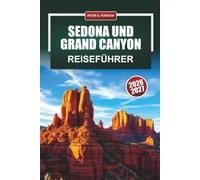 SEDONA UND GRAND CANYON Reiseführer 2026 - 2027: Red Rock Wanderungen, Vortex-Standorte, Südrand-Reiserouten und Fahrrouten für Erstbesucher