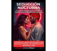 Seducción Nocturna: 11 Secretos Telepáticos Para Atraer Al Hombre Que Deseas Mientras Duermes. El Poder De La Mente Subconsciente Para Hacer Que Te Busque Y Se Obsesione Por Ti. Seducción y Amor