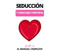 Seducción y Lenguaje Corporal El manual completo: Técnicas para Atraer y Seducir con Éxito a Cualquiera en el Amor, en las Relaciones, para Superarte a Ti Mismo