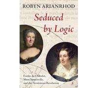 Seduced by Logic: Emilie Du Chatelet, Mary Somerville and the Newtonian Revolution