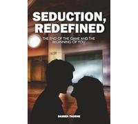 Seduction, Redefined: The End of the Game and the Beginning of You