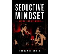 Seductive Mindset: How to Flirt with Women