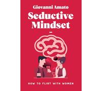 Seductive Mindset: How to Flirt with Women (Mastering The art of Seduction)