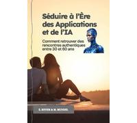 Séduire à l’Ère des Applications et de l’IA: Comment retrouver des rencontres authentiques entre 30 et 60 ans (L’IA pour tous : s’adapter ou ... référence pour comprendre et utiliser l'IA)