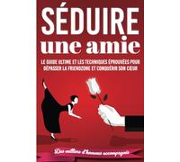 Séduire une amie: Le Guide ultime et les techniques éprouvées pour dépasser la friendzone et conquérir son cœur (livre de séduction pour célibataires, flirter avec une amie, séduire sa meilleure amie)