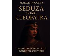 Seduza como Cleópatra: O reino interno como fonte do seu poder