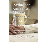 “Seduzione Autentica - Diventa Magnetico Senza Fingere”: Il metodo moderno per piacere, piacerti e creare connessioni vere
