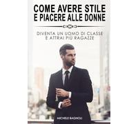SEDUZIONE - Come Avere Stile e Piacere alle Donne: Diventa un uomo di attrai più ragazze
