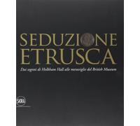 Seduzione etrusca. Dai segreti di Holkham Hall alle meraviglie del British Museum. Ediz. illustrata (Archeologia, arte primitiva e orientale)