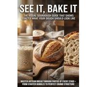 See It, Bake It: The Visual Sourdough Guide That Shows Exactly What Your Dough Should Look Like: Master Artisan Bread Through Photos of Every Stage-From Starter Bubbles to Perfect Crumb Structure