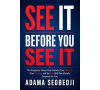 See It Before You See It: The Prophetic Vision That Unlocks Your Harvest, Your Destiny, and the Life God Has Already Prepared for You