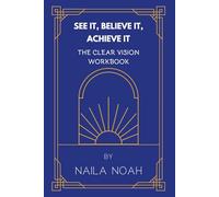See It, Believe It, Achieve It: The Clear Vision Workbook