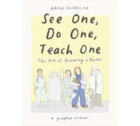See One, Do One, Teach One: The Art of Becoming a Doctor: A Graphic Memoir