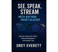 See, Speak, Stream: Meta Ray-Ban Smart Glasses: Step-by-Step User Guide, Feature Breakdown, and Insider Tips