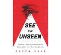 See The Unseen: Step Into A Deep Relationship With God And Live From Your True Identity