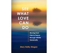 See What Love Can Do: Moving from Pain to Peace through Infinite Generosity