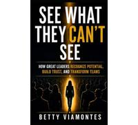 See What They Can’t See: How Great Leaders Recognize Potential, Build Trust, and Transform Teams