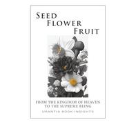 Seed, Flower, Fruit: From the Kingdom of Heaven to the Supreme Being: Urantia Book Insights