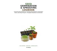 Seed Germination and Sprouting Logbook: A Practical Record Book for Seeds, Soaking, Planting Dates, Germination Rates, Growing Conditions, and Sprout Progress
