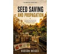 Seed Saving and Propagation: Growing Your Own Seed and Multiplying Your Plants for a Self-Sufficient Garden (The Homestead Starter Series)