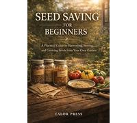 Seed Saving for Beginners: A Practical Guide to Harvesting, Storing, and Growing Seeds from Your Own Garden