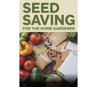 Seed Saving for Beginners: How to Harvest, Store, and Grow True-to-Type Seeds from Your Garden Year After Year