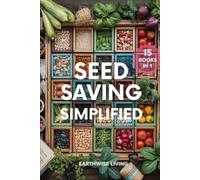 Seed Saving Simplified: A Beginner’s Guide to Grow, Collect, and Store Seeds for Years of Self-Reliant Harvests. Build Your Seed Bank, Protect Heirlooms, and Cut Costs to Grow a Resilient Garden.