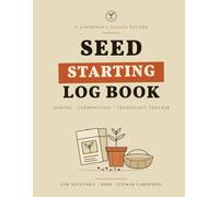Seed Starting Log Book: A Gardener's Season Record to Track Sowing, Germination & Transplanting - 80 Seed-Starting Pages for Vegetables, Herbs & Flowers