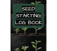 Seed Starting Log Book: Plan And Organize Sowing And Transplanting | Track And Monitor Plant Growth | Record Observations And Insights