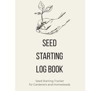 Seed Starting Log Book: Seed Starting Tracker for Gardeners and Homesteads