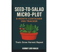 Seed-to-Salad Micro-Plot: 6-Month Container Veg Tracker: Track. Grow. Harvest. Repeat.