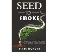 Seed to Smoke: The Brutally Honest Beginner's Guide to Growing Sticky, High-THC Buds at Home - Indoors or Out