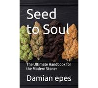 Seed to Soul: The Ultimate Handbook for the Modern Stoner