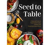 Seed to Table: A Seasonal Guide to Organically Growing, Cooking, and Preserving Food at Home (Kitchen Garden, Urban Gardening)