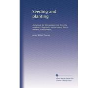 Seeding and planting: A manual for the guidance of forestry students, foresters, nurserymen, forest owners, and farmers,