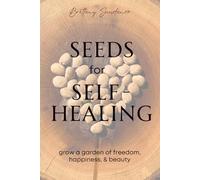 Seeds for Self-Healing: Grow a Garden of Freedom, Happiness, & Beauty