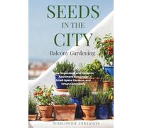 SEEDS IN THE CITY: BALCONY GARDENING: Grow Vegetables and Herbs on Apartment Balconies, Small-Space Gardens, and Urban Containers: A Beginner’s Guide to Balcony Gardening and Container Gardening