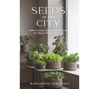 SEEDS IN THE CITY: How to Grow Real Food Indoors, No Matter Where You Live