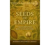Seeds of Empire: The Plants that Built Civilizations (Hidden Histories)