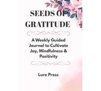 SEEDS OF GRATITUDE: A Weekly Guided Journal to Cultivate Joy, Mindfulness & Positivity