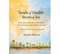 Seeds of Health - Roots of Joy: Nine stories from around the world about growing strong, healthy and happy