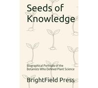 Seeds of Knowledge: Biographical Portraits of the Botanists Who Defined Plant Science