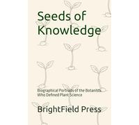 Seeds of Knowledge: Biographical Portraits of the Botanists Who Defined Plant Science