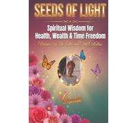 SEEDS OF LIGHT: Spiritual Wisdom for Health, Wealth AND Time Freedom
