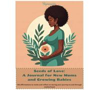 Seeds of Love: A Journal for Growing Moms and Babies: 100 affirmations to recite and reflect on during your journey to and through motherhood.