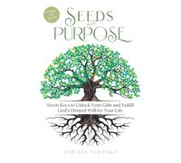 Seeds of Purpose: Seven Keys to Unlock Your Gifts and Fulfill God's Desired Will for Your Life